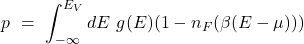 \[p \ = \ \int_{-\infty}^{E_V} dE \ g(E) (1-n_F(\beta(E - \mu)))\]