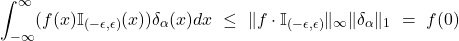\begin{align*}  \int_{-\infty}^\infty (f(x) \mathbb I_{(-\epsilon, \epsilon)}(x)) \delta_\alpha(x) dx \ \leq \ \|f\cdot \mathbb I_{(-\epsilon, \epsilon)}\|_\infty \|\delta_\alpha\|_1 \ = \ f(0)  \end{align*}